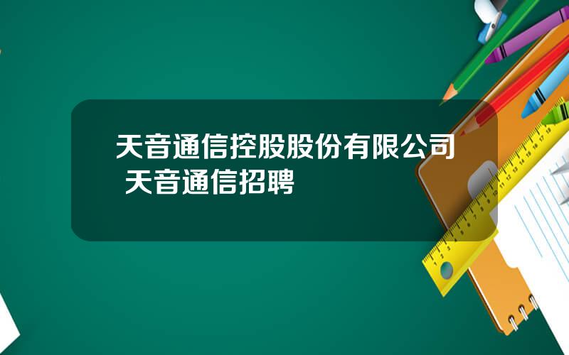 天音通信控股股份有限公司 天音通信招聘